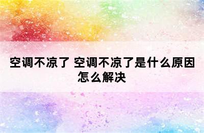 空调不凉了 空调不凉了是什么原因怎么解决